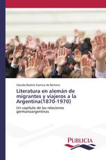 Literatura en alemán de migrantes y viajeros a la Argentina(1870-1970)
