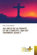 AU-DELÀ DE LA TRINITÉ ET DE L'UNICITÉ : QUI EST VRAIMENT JESUS ?