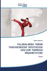 TALABALARDA TURON YAKKAKURASHI VOSITASIDA SOG‘LOM TURMUSH MADANIYATINI