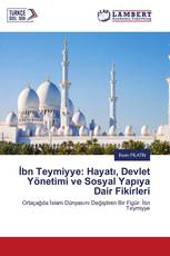 İbn Teymiyye: Hayatı, Devlet Yönetimi ve Sosyal Yapıya Dair Fikirleri