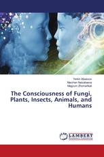 The Consciousness of Fungi, Plants, Insects, Animals, and Humans