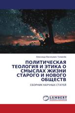 ПОЛИТИЧЕСКАЯ ТЕОЛОГИЯ И ЭТИКА О СМЫСЛАХ ЖИЗНИ СТАРОГО И НОВОГО ОБЩЕСТВ