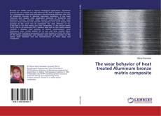 Buchcover von The wear behavior of heat treated Aluminum bronze matrix composite