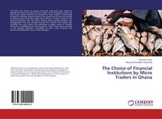 Bookcover of The Choice of Financial Institutions by Micro Traders in Ghana