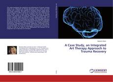 Copertina di A Case Study, an Integrated Art Therapy Approach to Trauma Recovery