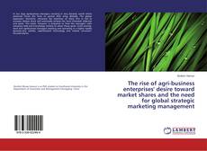 Portada del libro de The rise of agri-business enterprises' desire toward market shares and the need for global strategic marketing management