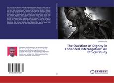 The Question of Dignity in Enhanced Interrogation: An Ethical Study kitap kapağı