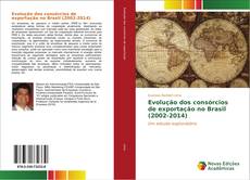 Bookcover of Evolução dos consórcios de exportação no Brasil (2002-2014)