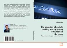 The adoption of mobile banking among young consumers in Germany kitap kapağı