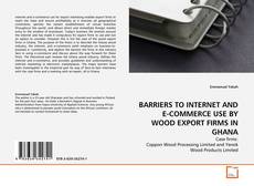BARRIERS TO INTERNET AND E-COMMERCE USE BY WOOD EXPORT FIRMS IN GHANA的封面