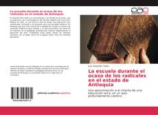 Bookcover of La escuela durante el ocaso de los radicales en el estado de Antioquia