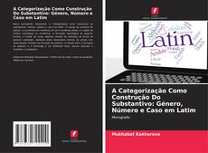 Couverture de A Categorização Como Construção Do Substantivo: Género, Número e Caso em Latim