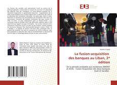 Couverture de La fusion-acquisition des banques au Liban, 2ᵉ édition