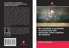 Capa do livro de Da caridade à paridade: A construção dos africanos como sujeitos da história 