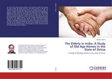 Bookcover of The Elderly in India: A Study of Old Age Homes in the State of Orissa