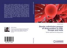 Dossier submission process of drug product in USA, Europe and India kitap kapağı
