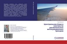 Обложка Центральная Азия в контексте региональных интеграционных трендов