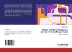 Buchcover von Plastic component replicas by silicon moulding process
