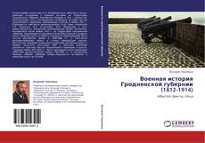Couverture de Военная история Гродненской губернии (1812-1914)