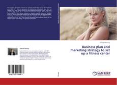 Business plan and marketing strategy to set up a fitness center kitap kapağı