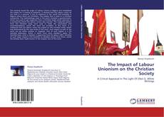 Bookcover of The Impact of Labour Unionism on the Christian Society