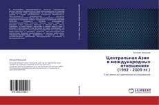 Bookcover of Центральная Азия   в международных отношениях   (1992 - 2009 гг.)