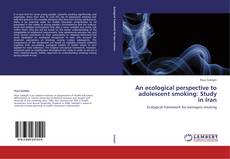 Bookcover of An ecological perspective to adolescent smoking: Study in Iran