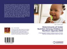 Couverture de Determinants of Under Nutrition Among Children in Northern Uganda:2000