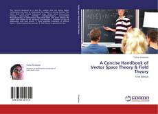 Bookcover of A Concise Handbook of  Vector Space Theory & Field Theory