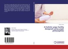 Bookcover of A holistic yoga facility designed using yogic philosophies
