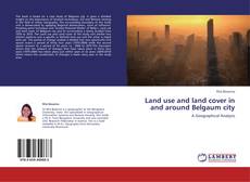 Land use and land cover in and around Belgaum city kitap kapağı