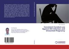 Couverture de Consistent Condom-use Against HIV infection and Unwanted Pregnancy