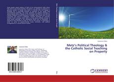 Bookcover of Metz’s Political Theology & the Catholic Social Teaching on Property
