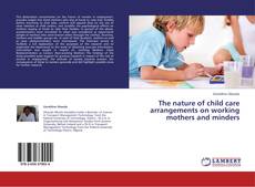 Portada del libro de The nature of child care arrangements on working mothers and minders
