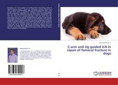 Portada del libro de C-arm and Jig guided ILN in repair of femoral fracture in dogs