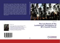 Buchcover von The Last Resort of the Lumberman: Perceptions of BC's Coastal Forests