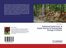 Buchcover von Pelletized Solid Fuel- A Viable Source of Sustainable Energy in Ghana