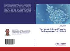 Copertina di The Secret Opium Of Secular Anthropology (1st Edition)