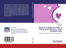 Couverture de Barriers & Opportunities in Utilising RH Services, Uttar Pradesh,India