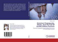 Couverture de American Propaganda, Media, And The Fall Of Jacobo Arbenz Guzman