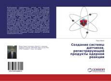 Создание системы датчиков, регистрирующей продукты ядерной реакции的封面
