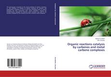 Portada del libro de Organic reactions catalysis by carbenes and metal carbene complexes