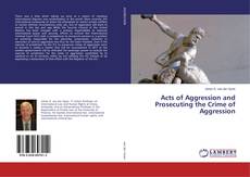 Couverture de Acts of Aggression and Prosecuting the Crime of Aggression