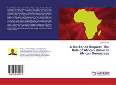 Couverture de A Blackened Bequest: The Role of African Union in Africa's Democracy