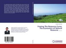 Copertina di Freeing The Resource Curse; The Economics of Natural Resource ......