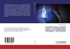Copertina di Vesicle fusion, protein import and proteolytic cleavage in eukaryotes