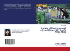 Bookcover of A study of Electrochemical micro drilling of Al/10 vol% Al2O3 MMC