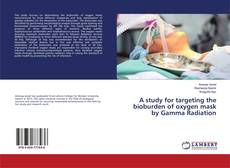 Copertina di A study for targeting the bioburden of oxygen mask by Gamma Radiation