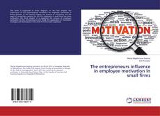 Copertina di The entrepreneurs influence in employee motivation in small firms