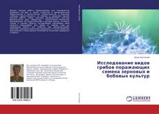 Bookcover of Исследование видов грибов поражающих семена зерновых и бобовых культур